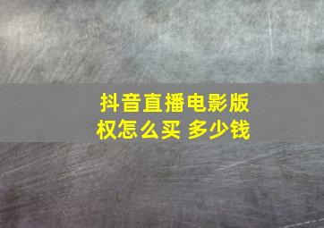 抖音直播电影版权怎么买 多少钱